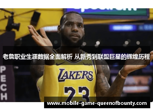 老詹职业生涯数据全面解析 从新秀到联盟巨星的辉煌历程