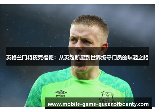 英格兰门将皮克福德：从英超新星到世界级守门员的崛起之路