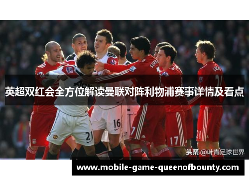 英超双红会全方位解读曼联对阵利物浦赛事详情及看点