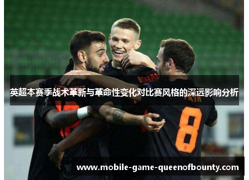 英超本赛季战术革新与革命性变化对比赛风格的深远影响分析