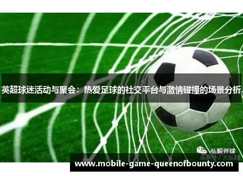 英超球迷活动与聚会：热爱足球的社交平台与激情碰撞的场景分析