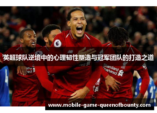 英超球队逆境中的心理韧性塑造与冠军团队的打造之道