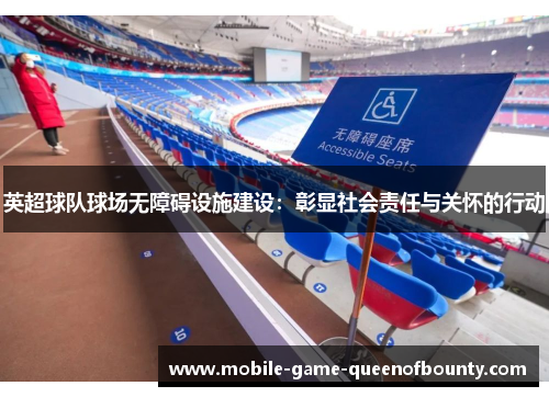 英超球队球场无障碍设施建设：彰显社会责任与关怀的行动