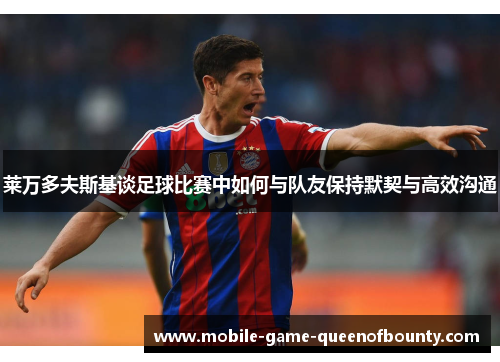 莱万多夫斯基谈足球比赛中如何与队友保持默契与高效沟通