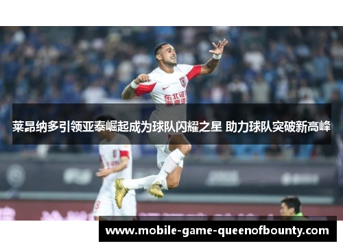 莱昂纳多引领亚泰崛起成为球队闪耀之星 助力球队突破新高峰