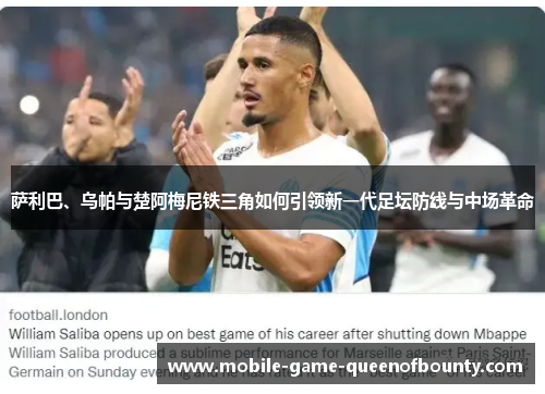 萨利巴、乌帕与楚阿梅尼铁三角如何引领新一代足坛防线与中场革命