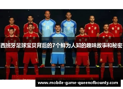 西班牙足球宝贝背后的7个鲜为人知的趣味故事和秘密