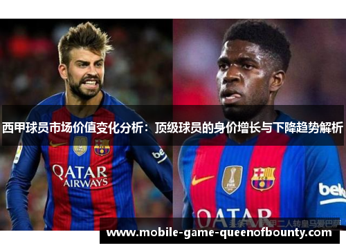 西甲球员市场价值变化分析：顶级球员的身价增长与下降趋势解析