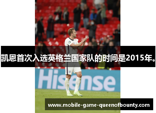 凯恩首次入选英格兰国家队的时间是2015年。