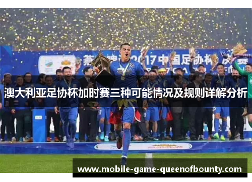 澳大利亚足协杯加时赛三种可能情况及规则详解分析