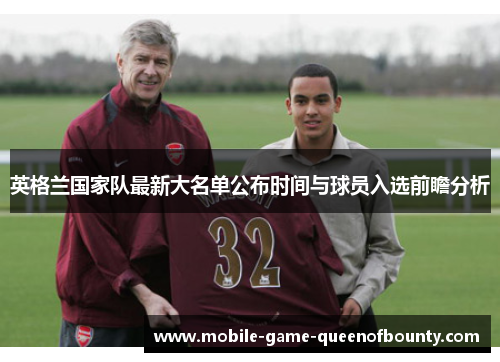 英格兰国家队最新大名单公布时间与球员入选前瞻分析