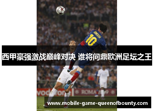 西甲豪强激战巅峰对决 谁将问鼎欧洲足坛之王