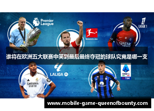 谁将在欧洲五大联赛中笑到最后最终夺冠的球队究竟是哪一支