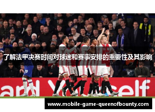 了解法甲决赛时间对球迷和赛事安排的重要性及其影响