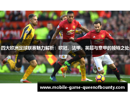 四大欧洲足球联赛魅力解析：欧冠、法甲、英超与意甲的独特之处