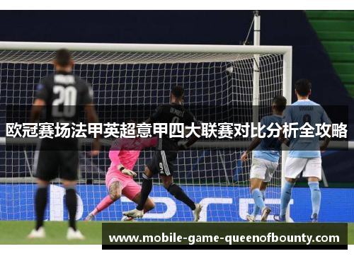 欧冠赛场法甲英超意甲四大联赛对比分析全攻略