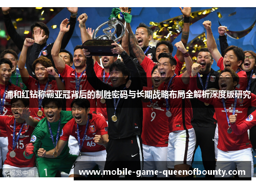 浦和红钻称霸亚冠背后的制胜密码与长期战略布局全解析深度版研究