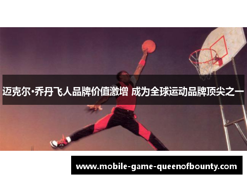 迈克尔·乔丹飞人品牌价值激增 成为全球运动品牌顶尖之一