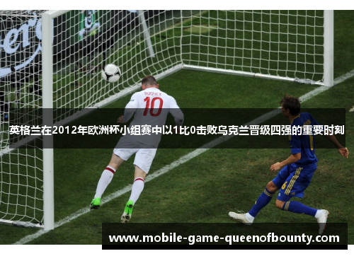英格兰在2012年欧洲杯小组赛中以1比0击败乌克兰晋级四强的重要时刻
