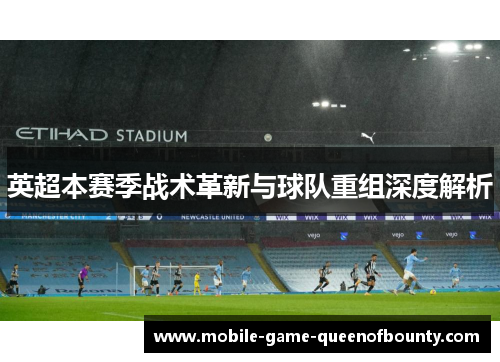 英超本赛季战术革新与球队重组深度解析