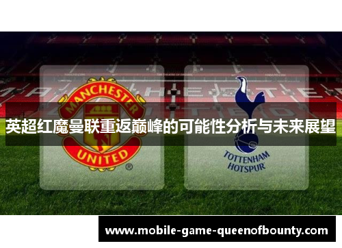 英超红魔曼联重返巅峰的可能性分析与未来展望