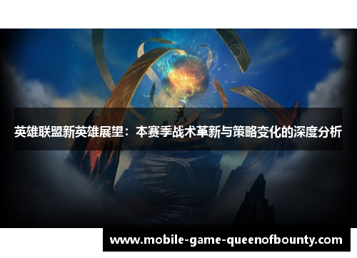 英雄联盟新英雄展望：本赛季战术革新与策略变化的深度分析