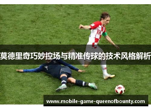 莫德里奇巧妙控场与精准传球的技术风格解析