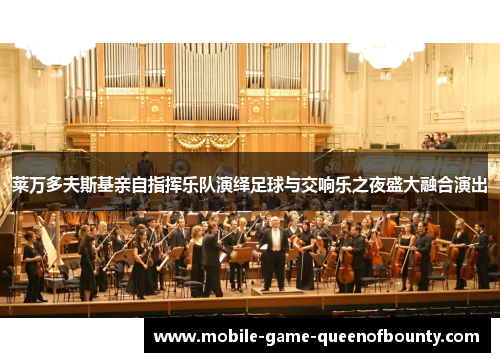 莱万多夫斯基亲自指挥乐队演绎足球与交响乐之夜盛大融合演出