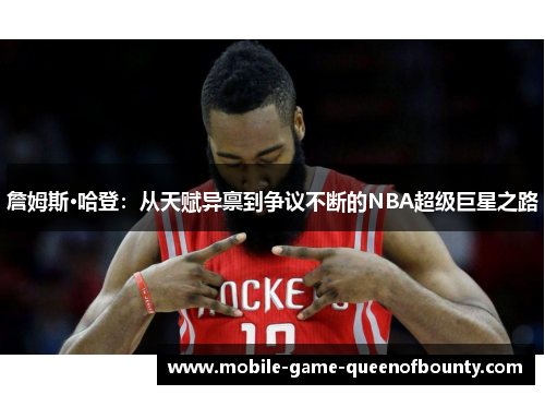詹姆斯·哈登：从天赋异禀到争议不断的NBA超级巨星之路