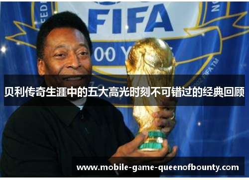 贝利传奇生涯中的五大高光时刻不可错过的经典回顾