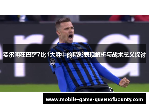 费尔明在巴萨7比1大胜中的精彩表现解析与战术意义探讨