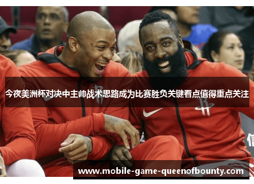 今夜美洲杯对决中主帅战术思路成为比赛胜负关键看点值得重点关注