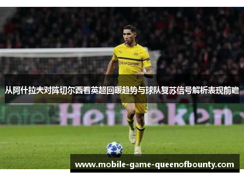 从阿什拉夫对阵切尔西看英超回暖趋势与球队复苏信号解析表现前瞻