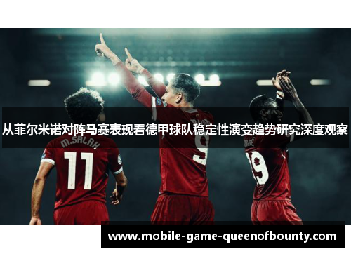 从菲尔米诺对阵马赛表现看德甲球队稳定性演变趋势研究深度观察