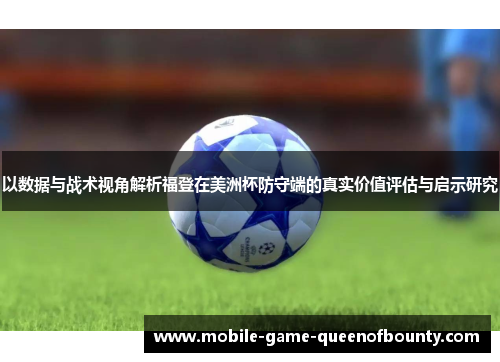 以数据与战术视角解析福登在美洲杯防守端的真实价值评估与启示研究