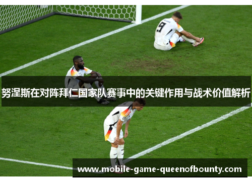 努涅斯在对阵拜仁国家队赛事中的关键作用与战术价值解析