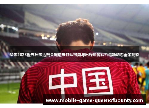 聚焦2023世界杯预选赛关键进展各队格局与出线形势解析最新动态全景观察