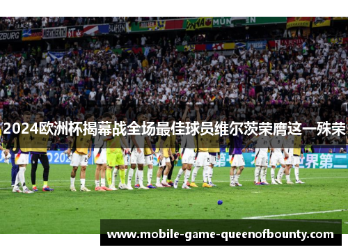 2024欧洲杯揭幕战全场最佳球员维尔茨荣膺这一殊荣