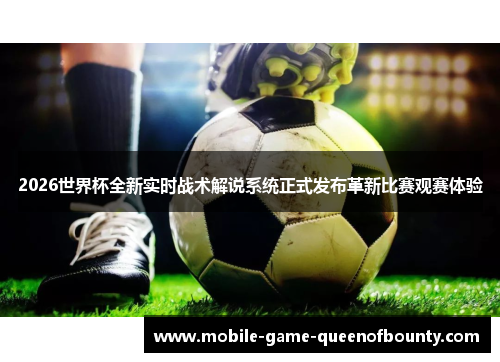 2026世界杯全新实时战术解说系统正式发布革新比赛观赛体验