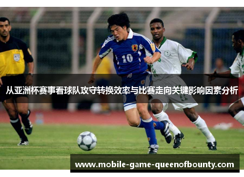 从亚洲杯赛事看球队攻守转换效率与比赛走向关键影响因素分析