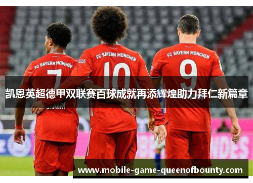 凯恩英超德甲双联赛百球成就再添辉煌助力拜仁新篇章 凯恩英超德甲双联赛百球成就再添辉煌助力拜仁新篇章