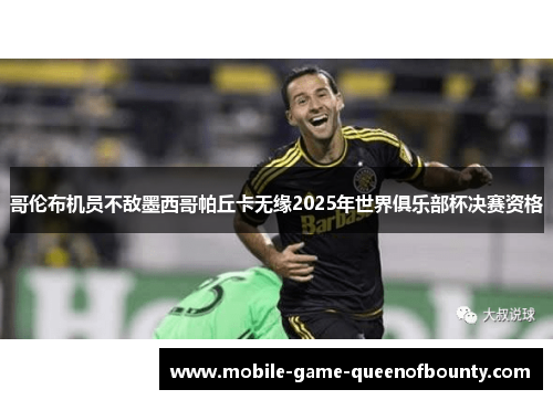 哥伦布机员不敌墨西哥帕丘卡无缘2025年世界俱乐部杯决赛资格