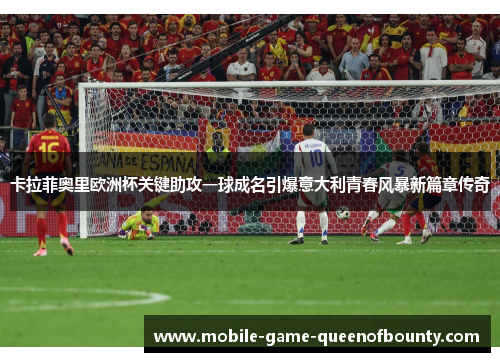 卡拉菲奥里欧洲杯关键助攻一球成名引爆意大利青春风暴新篇章传奇 卡拉菲奥里欧洲杯关键助攻一球成名引爆意大利青春风暴新篇章传奇