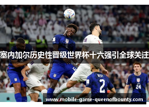 塞内加尔历史性晋级世界杯十六强引全球关注