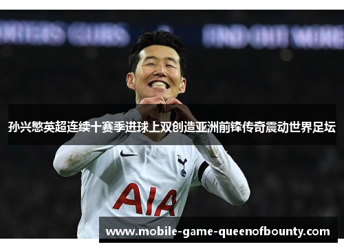 孙兴慜英超连续十赛季进球上双创造亚洲前锋传奇震动世界足坛