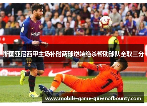 斯图亚尼西甲主场补时两球逆转绝杀帮助球队全取三分