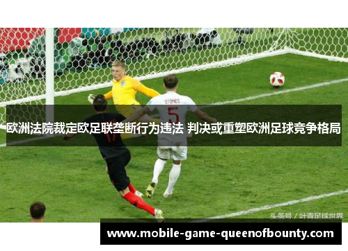 欧洲法院裁定欧足联垄断行为违法 判决或重塑欧洲足球竞争格局