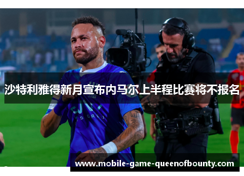 沙特利雅得新月宣布内马尔上半程比赛将不报名