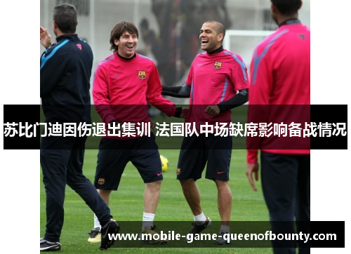 苏比门迪因伤退出集训 法国队中场缺席影响备战情况