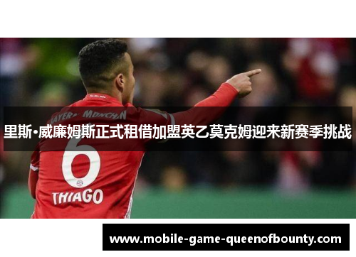 里斯·威廉姆斯正式租借加盟英乙莫克姆迎来新赛季挑战